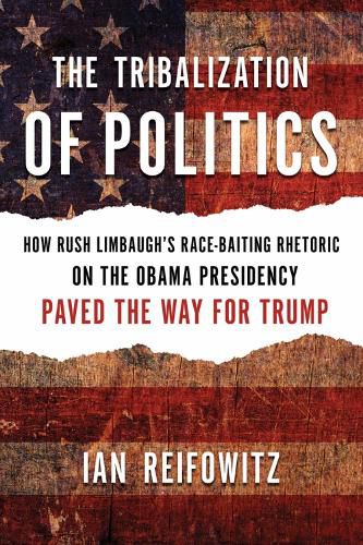 Cover image for The Tribalization Of Politics: How Rush Limbaugh's Race-Baiting Rhetoric on the Obama Presidency Paved the Way for Trump