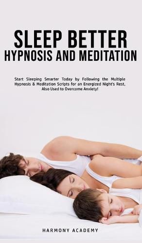 Cover image for Sleep Better Hypnosis and Meditation: Start Sleeping Smarter Today by Following the Multiple Hypnosis& Meditation Scripts for an Energized Night's Rest, Also Used to Overcome Anxiety!