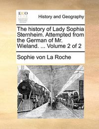 Cover image for The History of Lady Sophia Sternheim. Attempted from the German of Mr. Wieland. ... Volume 2 of 2