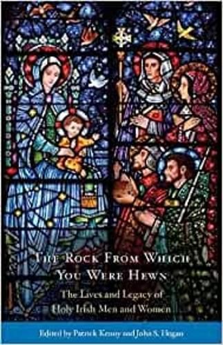 The Rock from Which You Were Hewn: The Lives and Legacy of Holy Irish Men and Women