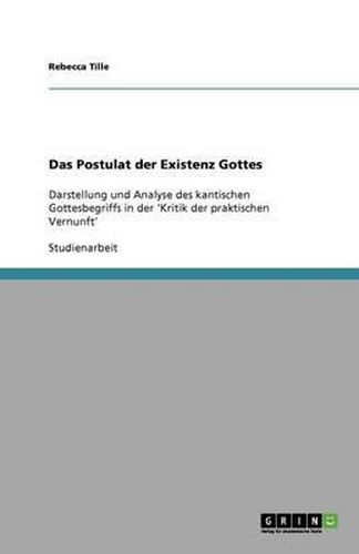 Cover image for Das Postulat der Existenz Gottes: Darstellung und Analyse des kantischen Gottesbegriffs in der 'Kritik der praktischen Vernunft