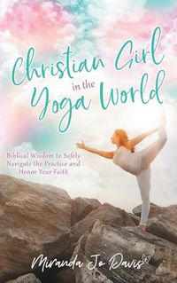 Cover image for Christian Girl in the Yoga World: Biblical Wisdom to Safely Navigate the Practice and Honor Your Faith