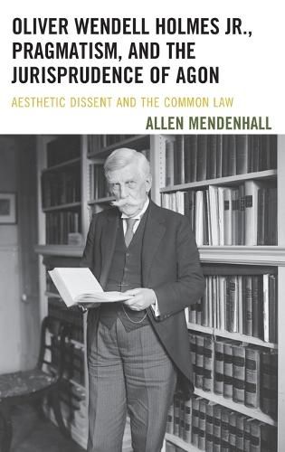 Oliver Wendell Holmes Jr., Pragmatism, and the Jurisprudence of Agon: Aesthetic Dissent and the Common Law