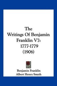 Cover image for The Writings of Benjamin Franklin V7: 1777-1779 (1906)