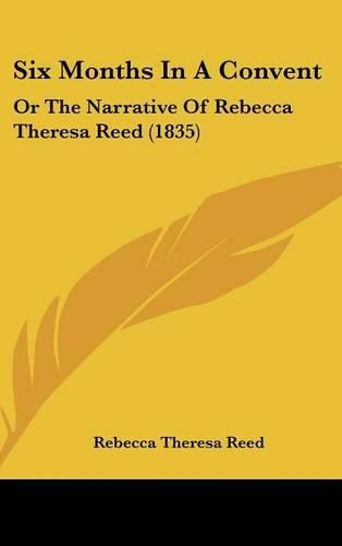 Cover image for Six Months In A Convent: Or The Narrative Of Rebecca Theresa Reed (1835)