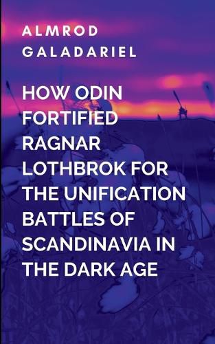 Cover image for Ragnar Lothbrok And The Unison Of The Scandinavia Tribes Against The Anglo-Saxons Empire