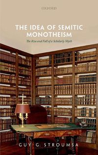 Cover image for The Idea of Semitic Monotheism: The Rise and Fall of a Scholarly Myth