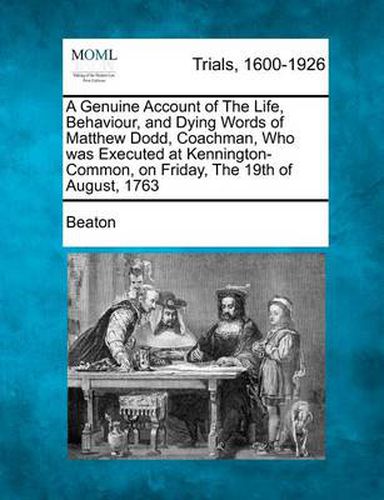 Cover image for A Genuine Account of the Life, Behaviour, and Dying Words of Matthew Dodd, Coachman, Who Was Executed at Kennington-Common, on Friday, the 19th of a