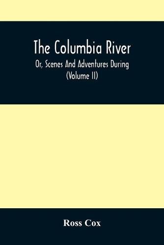 The Columbia River, Or, Scenes And Adventures During A Residence Of Six Years On The Western Side Of The Rocky Mountains Among Various Tribes Of Indians Hitherto Unknown: Together With A Journey Across The American Continent (Volume Ii)