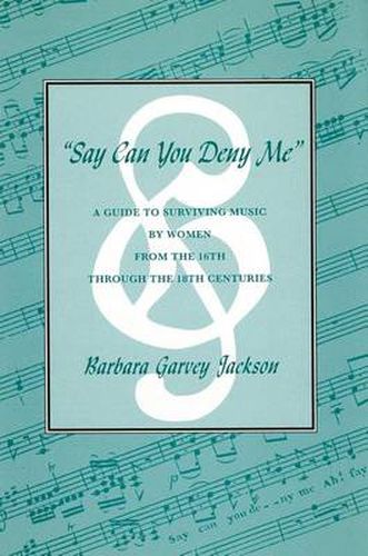 Say Can You Deny Me: A Guide to Surviving Music by Women from the 16th through the 18th Centuries