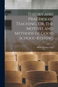 Cover image for Theory and Practice of Teaching, Or, The Motives and Methods of Good School-keeping