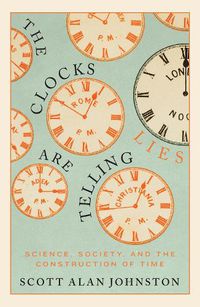 Cover image for The Clocks Are Telling Lies: Science, Society, and the Construction of Time