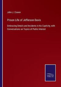 Cover image for Prison Life of Jefferson Davis: Embracing Details and Incidents in his Captivity, with Conversations on Topics of Public Interest
