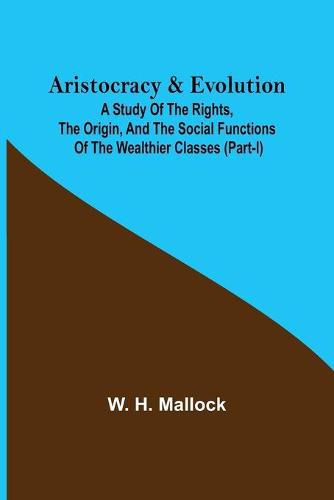 Aristocracy & Evolution; A Study of the Rights, the Origin, and the Social Functions of the Wealthier Classes (Part-I)