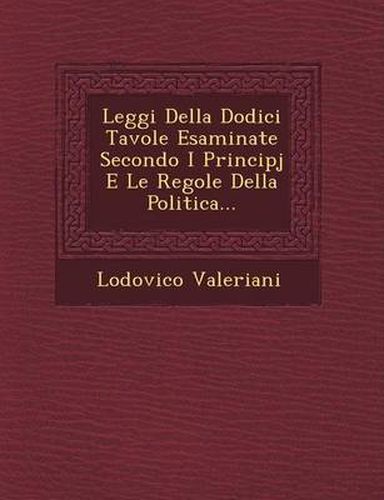 Cover image for Leggi Della Dodici Tavole Esaminate Secondo I Principj E Le Regole Della Politica...