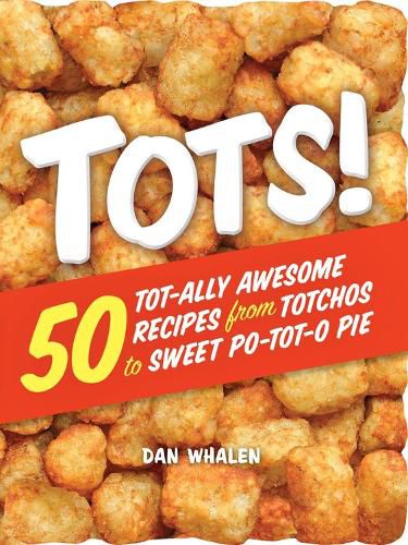 Tots!: 50 Tot-ally Awesome Recipes from Totchos to Sweet Po-tot-o Pie