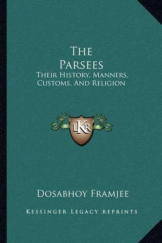 Cover image for The Parsees: Their History, Manners, Customs, and Religion