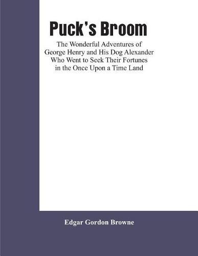 Cover image for Puck's Broom: The Wonderful Adventures of George Henry and His Dog Alexander Who Went to Seek Their Fortunes in the Once Upon a Time Land