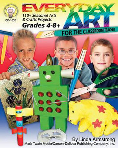 Cover image for Everyday Art for the Classroom Teacher, Grades 4 - 8: 110+ Seasonal Arts & Crafts Projects