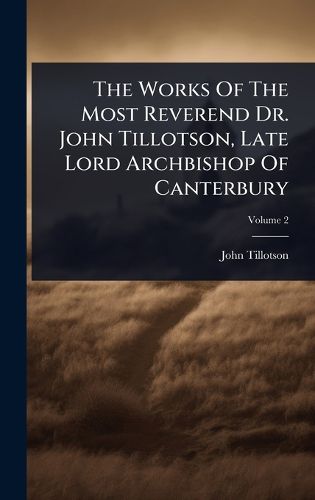 Cover image for The Works Of The Most Reverend Dr. John Tillotson, Late Lord Archbishop Of Canterbury