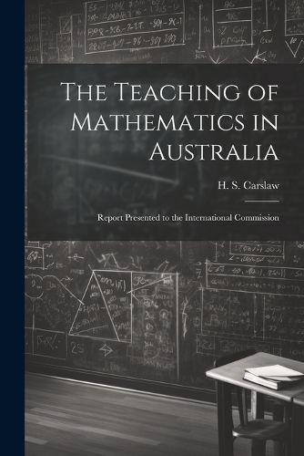 Cover image for The Teaching of Mathematics in Australia; Report Presented to the International Commission