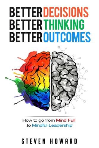 Cover image for Better Decisions. Better Thinking. Better Outcomes.: How To Go From Mind Full To Mindful Leadership