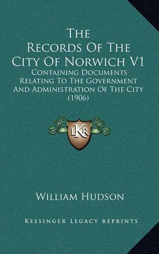 The Records of the City of Norwich V1: Containing Documents Relating to the Government and Administration of the City (1906)