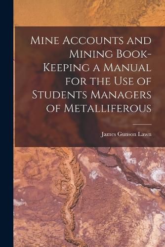 Cover image for Mine Accounts and Mining Book-keeping a Manual for the use of Students Managers of Metalliferous