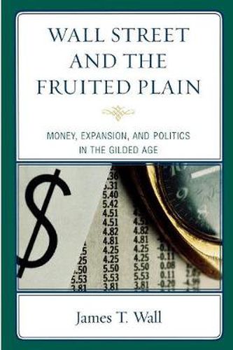 Cover image for Wall Street and the Fruited Plain: Money, Expansion, and Politics in the Gilded Age