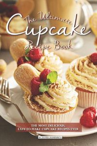 Cover image for The Ultimate Cupcake Recipe Book: The Most Delicious, Easy-To-Make Cupcake Recipes Ever