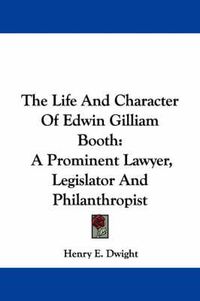 Cover image for The Life and Character of Edwin Gilliam Booth: A Prominent Lawyer, Legislator and Philanthropist