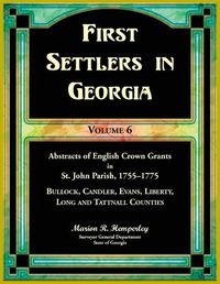 Cover image for First Settlers in Georgia, Volume 6, Abstracts of English Crown Grants in St. John Parish, 1755-1775