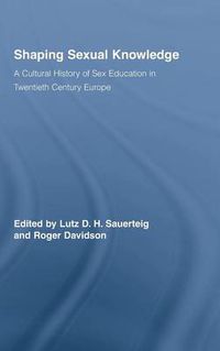 Cover image for Shaping Sexual Knowledge: A Cultural History of Sex Education in Twentieth Century Europe