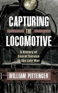 Cover image for Capturing a Locomotive: A History of Secret Service in the Late War