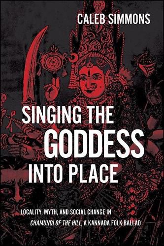 Cover image for Singing the Goddess into Place: Locality, Myth, and Social Change in Chamundi of the Hill, a Kannada Folk Ballad