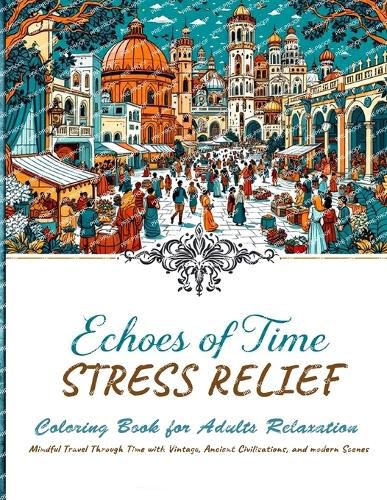 Cover image for Echoes of Time Stress Relief Coloring book For Adults Relaxation - Mindful Travel Trough Time With Vintage, Ancient Civilisations and Modern Scenes