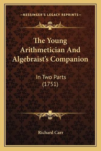 The Young Arithmetician and Algebraist's Companion: In Two Parts (1751)