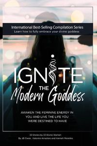 Cover image for Ignite The Modern Goddess: Awaken the Feminine Energy In You and Live the Life You Were Destined to Have