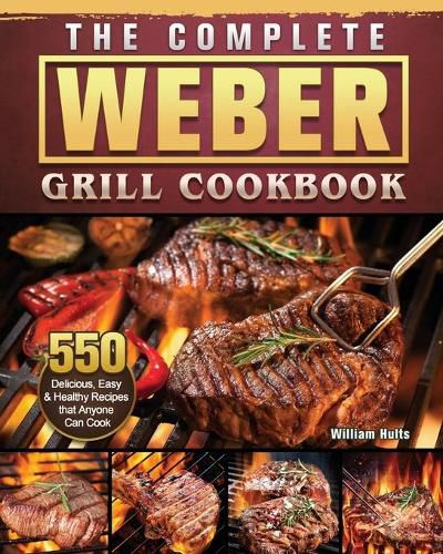 The Complete Weber Grill Cookbook: 550 Delicious, Easy & Healthy Recipes that Anyone Can Cook