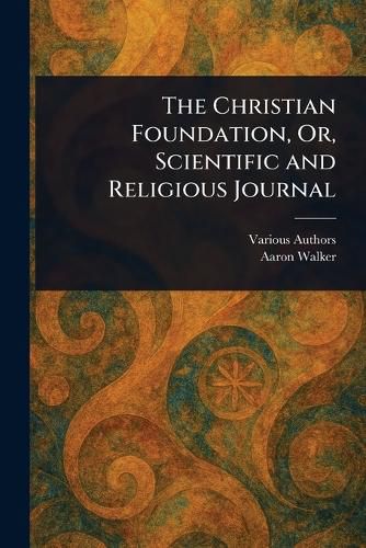 Cover image for The Christian Foundation, Or, Scientific and Religious Journal