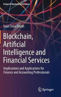 Cover image for Blockchain, Artificial Intelligence and Financial Services: Implications and Applications for Finance and Accounting Professionals