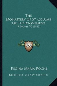 Cover image for The Monastery of St. Columb or the Atonement the Monastery of St. Columb or the Atonement: A Novel V2 (1813) a Novel V2 (1813)