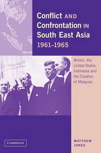 Cover image for Conflict and Confrontation in South East Asia, 1961-1965: Britain, the United States, Indonesia and the Creation of Malaysia