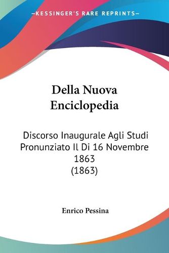 Cover image for Della Nuova Enciclopedia: Discorso Inaugurale Agli Studi Pronunziato Il Di 16 Novembre 1863 (1863)