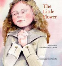 Cover image for The Little Flower: A Parable of Saint Therese of Lisieux