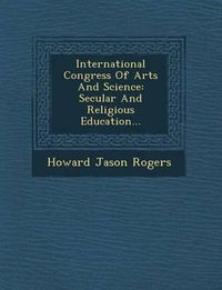 Cover image for International Congress of Arts and Science: Secular and Religious Education...