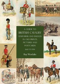 Cover image for A Guide to British Cavalry Uniforms and Badges in Old Prints, Pictures and Postcards, 1660 to 1914