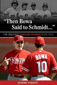 Cover image for Then Bowa Said to Schmidt. . .: The Greatest Phillies Stories Ever Told