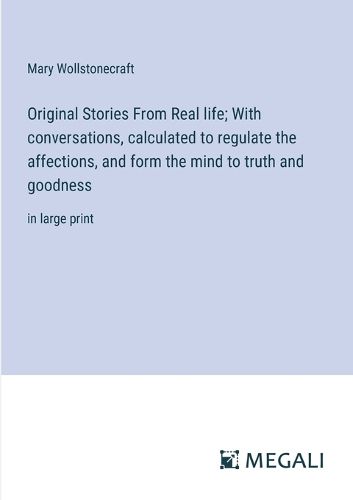 Cover image for Original Stories From Real life; With conversations, calculated to regulate the affections, and form the mind to truth and goodness