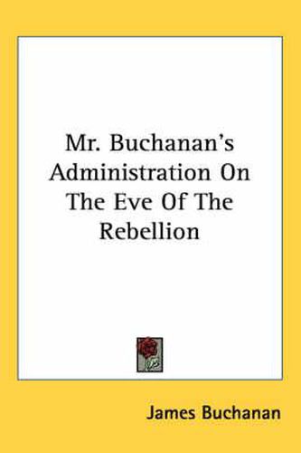 Mr. Buchanan's Administration On The Eve Of The Rebellion